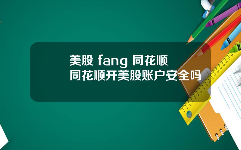 美股 fang 同花顺 同花顺开美股账户安全吗